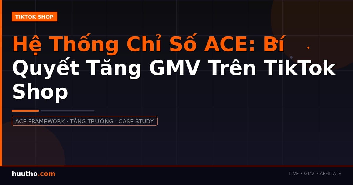 Hệ Thống Chỉ Số ACE: Bí Quyết Tăng GMV Trên TikTok Shop Mà Không Phải Seller Nào Cũng Biết